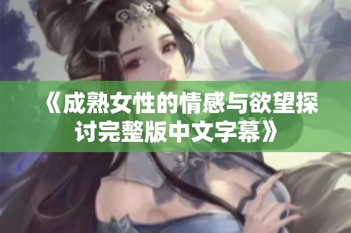 《成熟女性的情感与欲望探讨完整版中文字幕》