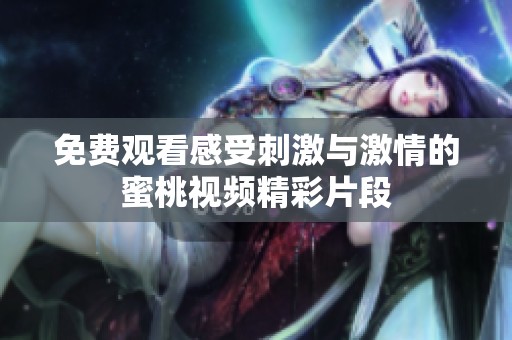 免费观看感受刺激与激情的蜜桃视频精彩片段