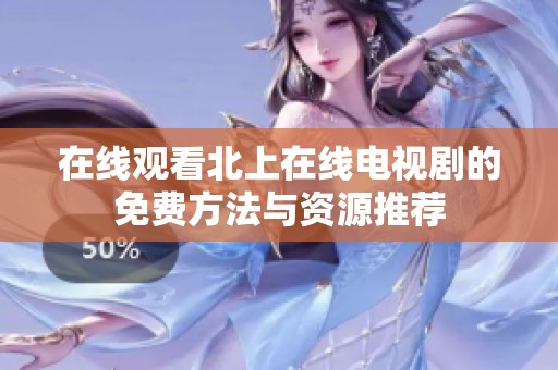 在线观看北上在线电视剧的免费方法与资源推荐