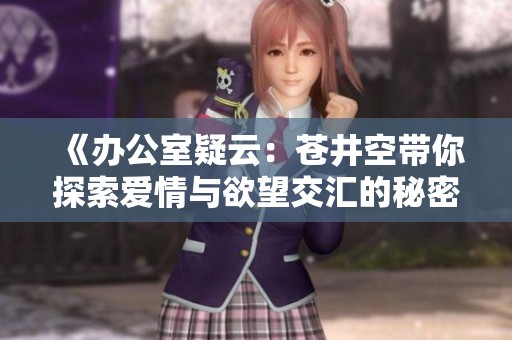 《办公室疑云：苍井空带你探索爱情与欲望交汇的秘密故事》