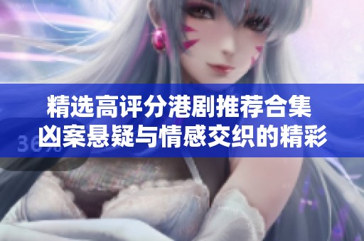 精选高评分港剧推荐合集 凶案悬疑与情感交织的精彩之作