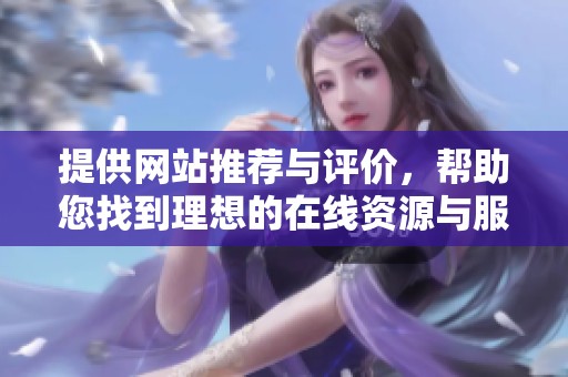 提供网站推荐与评价，帮助您找到理想的在线资源与服务平台