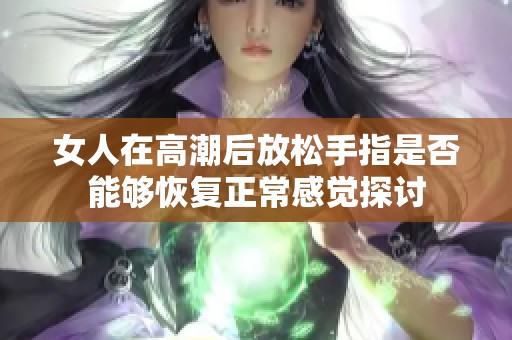 女人在高潮后放松手指是否能够恢复正常感觉探讨