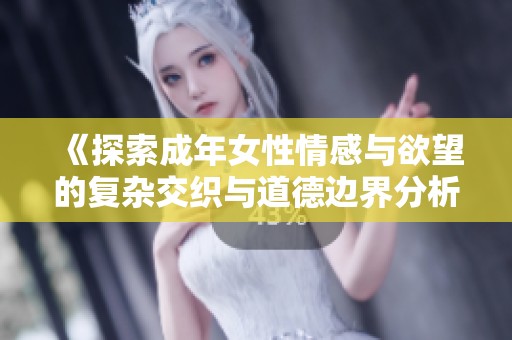 《探索成年女性情感与欲望的复杂交织与道德边界分析》