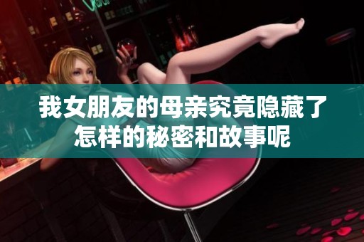 我女朋友的母亲究竟隐藏了怎样的秘密和故事呢