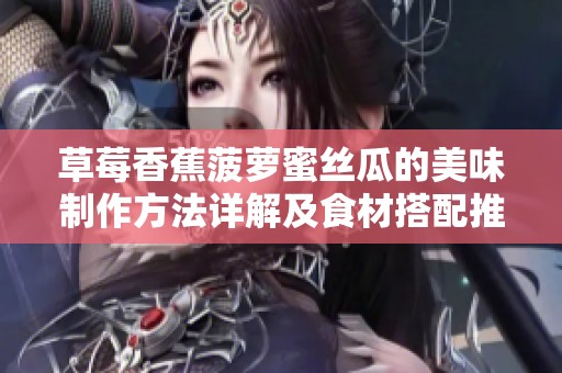 草莓香蕉菠萝蜜丝瓜的美味制作方法详解及食材搭配推荐