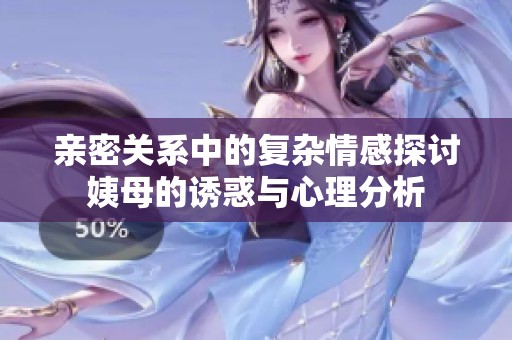 亲密关系中的复杂情感探讨姨母的诱惑与心理分析