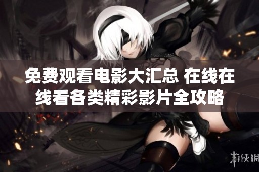 免费观看电影大汇总 在线在线看各类精彩影片全攻略