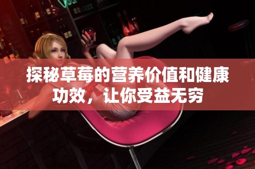 探秘草莓的营养价值和健康功效，让你受益无穷