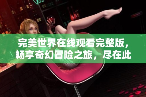 完美世界在线观看完整版，畅享奇幻冒险之旅，尽在此刻！
