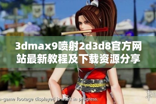 3dmax9喷射2d3d8官方网站最新教程及下载资源分享指南