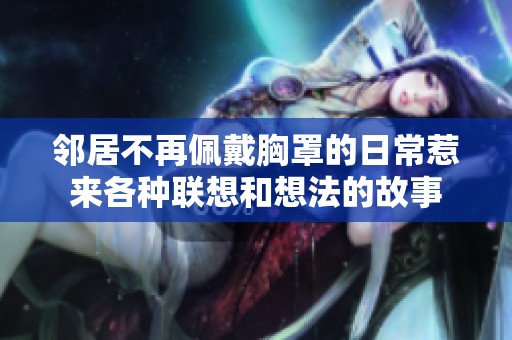 邻居不再佩戴胸罩的日常惹来各种联想和想法的故事