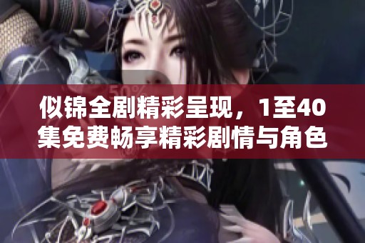 似锦全剧精彩呈现，1至40集免费畅享精彩剧情与角色发展