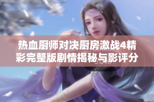 热血厨师对决厨房激战4精彩完整版剧情揭秘与影评分析