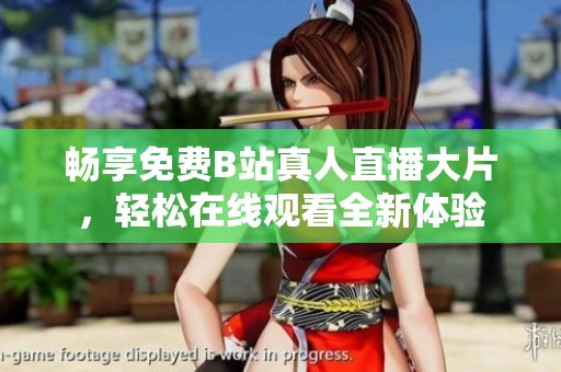 畅享免费B站真人直播大片，轻松在线观看全新体验
