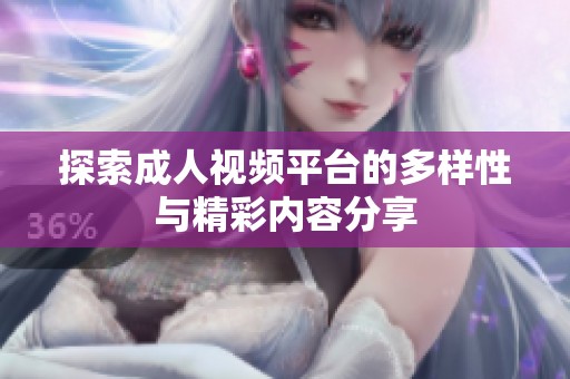 探索成人视频平台的多样性与精彩内容分享