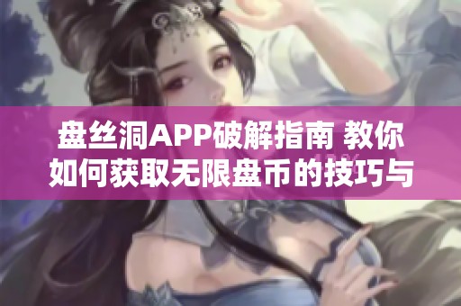 盘丝洞APP破解指南 教你如何获取无限盘币的技巧与方法