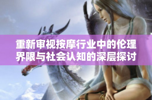 重新审视按摩行业中的伦理界限与社会认知的深层探讨
