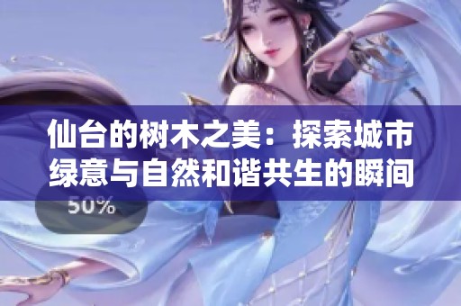 仙台的树木之美：探索城市绿意与自然和谐共生的瞬间