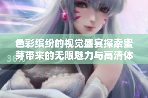 色彩缤纷的视觉盛宴探索蜜芽带来的无限魅力与高清体验