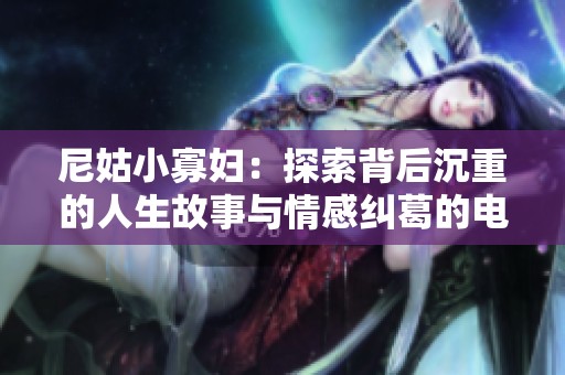 尼姑小寡妇：探索背后沉重的人生故事与情感纠葛的电视剧