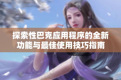 探索性巴克应用程序的全新功能与最佳使用技巧指南