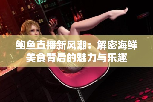 鲍鱼直播新风潮：解密海鲜美食背后的魅力与乐趣