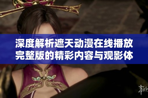深度解析遮天动漫在线播放完整版的精彩内容与观影体验