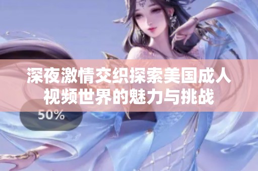 深夜激情交织探索美国成人视频世界的魅力与挑战