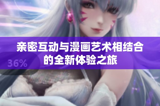 亲密互动与漫画艺术相结合的全新体验之旅