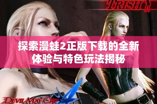 探索漫蛙2正版下载的全新体验与特色玩法揭秘