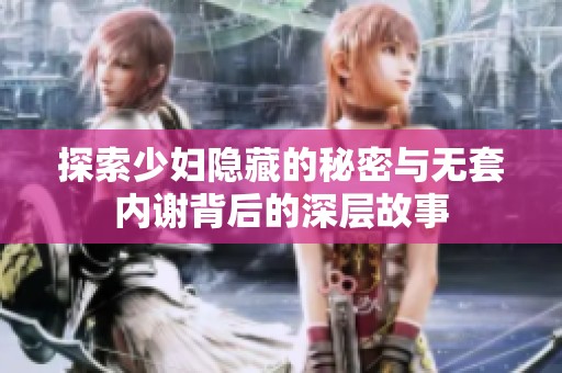 探索少妇隐藏的秘密与无套内谢背后的深层故事