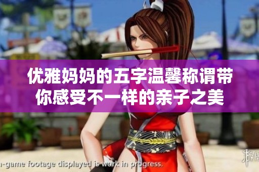 优雅妈妈的五字温馨称谓带你感受不一样的亲子之美