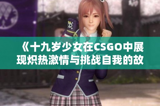 《十九岁少女在CSGO中展现炽热激情与挑战自我的故事》