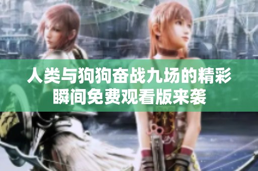 人类与狗狗奋战九场的精彩瞬间免费观看版来袭