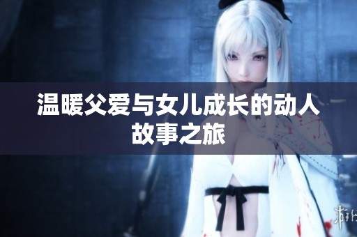 温暖父爱与女儿成长的动人故事之旅