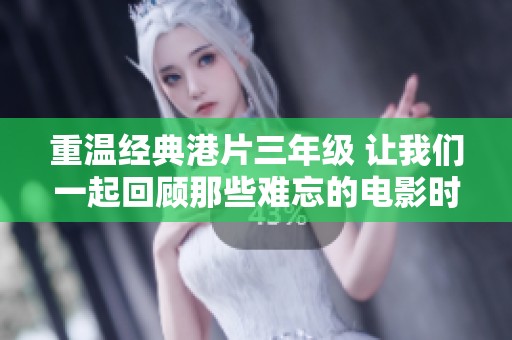 重温经典港片三年级 让我们一起回顾那些难忘的电影时光