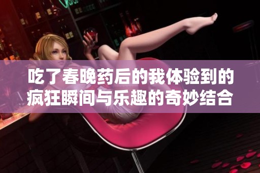 吃了春晚药后的我体验到的疯狂瞬间与乐趣的奇妙结合