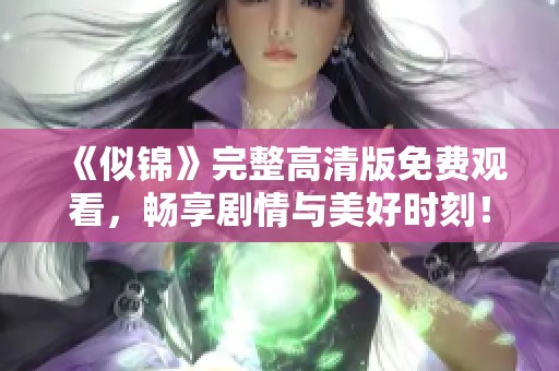 《似锦》完整高清版免费观看，畅享剧情与美好时刻！