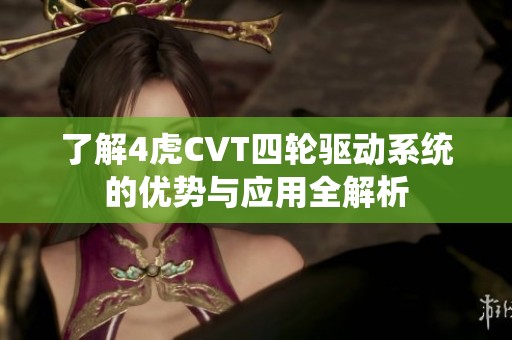 了解4虎CVT四轮驱动系统的优势与应用全解析
