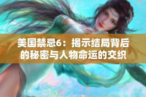 美国禁忌6：揭示结局背后的秘密与人物命运的交织