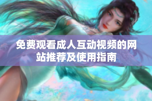 免费观看成人互动视频的网站推荐及使用指南