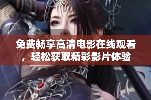 免费畅享高清电影在线观看，轻松获取精彩影片体验