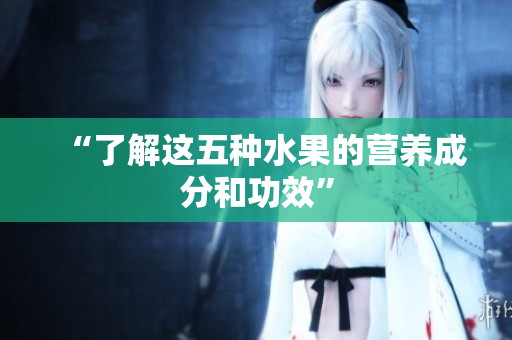 “了解这五种水果的营养成分和功效”