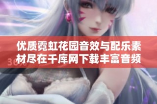 优质霓虹花园音效与配乐素材尽在千库网下载丰富音频资源