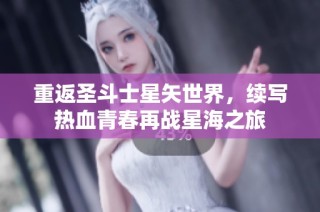 重返圣斗士星矢世界，续写热血青春再战星海之旅