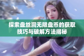 探索盘丝洞无限盘币的获取技巧与破解方法揭秘