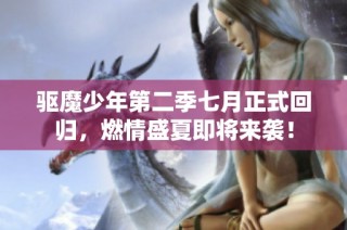 驱魔少年第二季七月正式回归，燃情盛夏即将来袭！