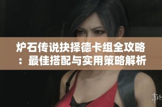 炉石传说抉择德卡组全攻略：最佳搭配与实用策略解析