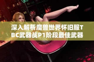 深入解析魔兽世界怀旧服TBC武器战P1阶段最佳武器与护装备
